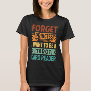 Forget Princess I Want To Be A Tarot Card Reader   T-Shirt