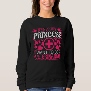 Forget Princess, I Want To Be A Veterinarian Vet s Sweatshirt