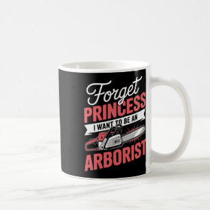 Forget Princess I Want To Be An Arboriculture Arbo Coffee Mug