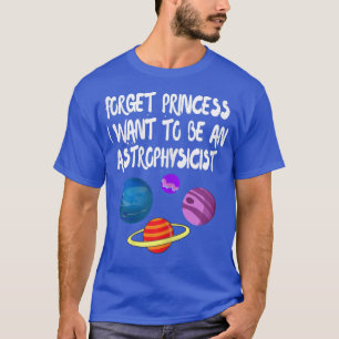 Forget princess i want to be an astronaut astrophy T-Shirt