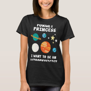 Forget Princess I Want To Be An Astrophysicist T-Shirt