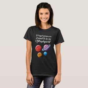 Forget princess I want to be an Astrophysicist T-Shirt