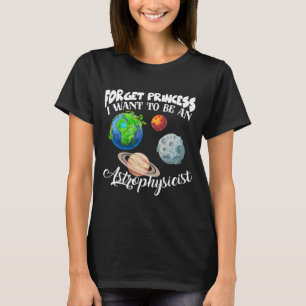 Forget Princess I Want To Be An Astrophysicist T-Shirt