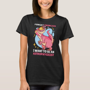 Forget Princess I want to be an Astrophysicist wit T-Shirt