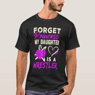 Forget Princess My Daughter Is A Wrestler T-Shirt