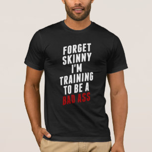 Forget skinny I'm training to be bad funny tee