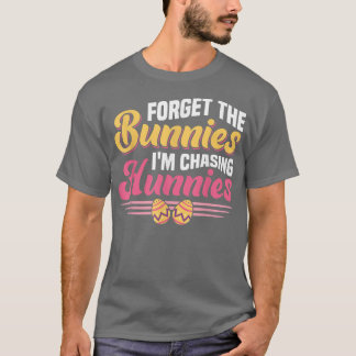 Forget The Bunnies I'm Chasing Hunnies Egg Hunter  T-Shirt