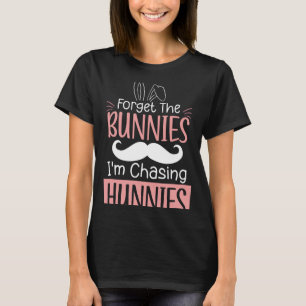 Forget The Bunnies Im Chasing Hunnies Fun Easter B T-Shirt