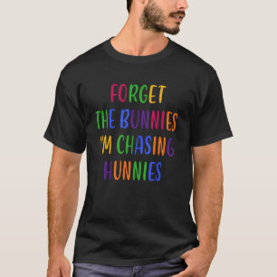 Forget The Bunnies I'm Chasing Hunnies Funny Easte T-Shirt