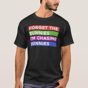 Forget The Bunnies I'm Chasing Hunnies T-Shirt