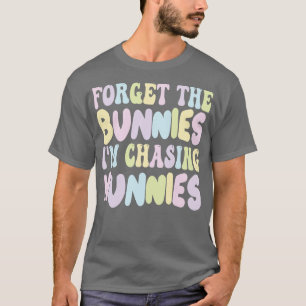 Forget The Bunnies Im Chasing Hunnies T-Shirt