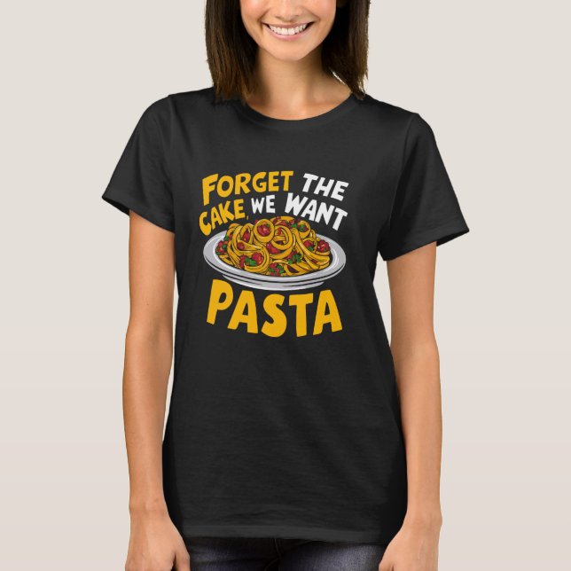 Forget the Cake We Want Pasta Party T-Shirt (Front)