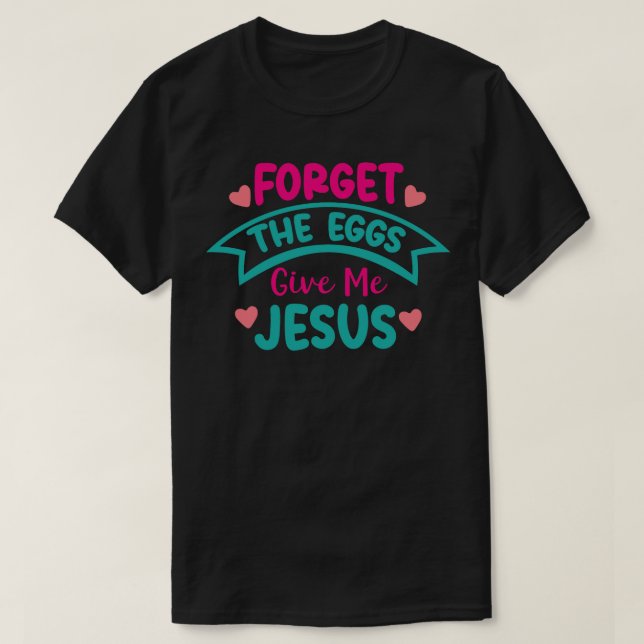 Forget The Eggs Give Me Jesus T-Shirt (Design Front)