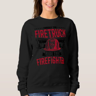 Forget The Firetruck Ride The Firefighter Fire Dep Sweatshirt