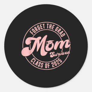 Forget The Grad Mum Survived Cl Of 2025 Family Gra Classic Round Sticker