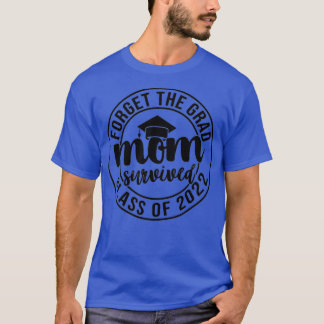 Forget the Grad Mum Survived Class of 2022 Graduat T-Shirt