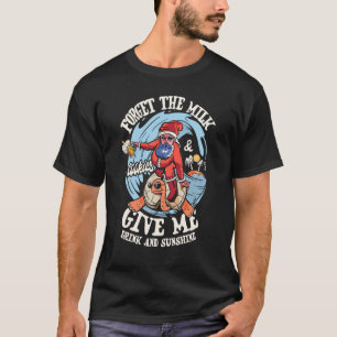 Forget The Milk Cookies Give Me A Drink And Sunshi T-Shirt