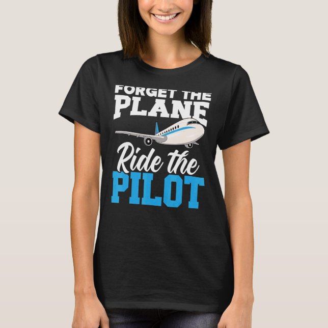 Forget The Plane Ride The Pilot Aeroplane  Aviator T-Shirt (Front)