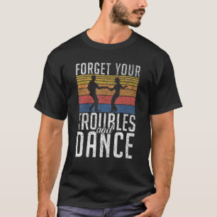 Forget your Troubles and Dance Dancing Love Dance T-Shirt