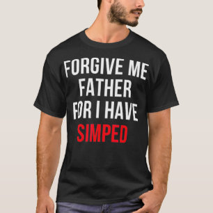 Forgive Me Father For I Have Simped T-Shirt