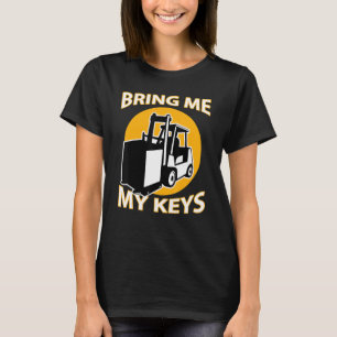 Forklift Driver Bring Me My Keys I Love Forklifts T-Shirt