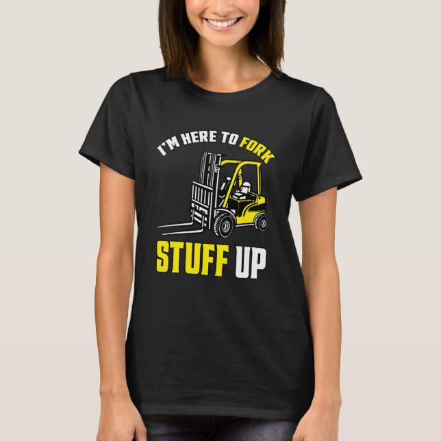 Forklift Driver Forklift - I'm Here To Fork Stuff  T-Shirt (Front)