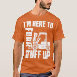 Forklift Driver Forklift Im Here To Fork Stuff Up1 T-Shirt