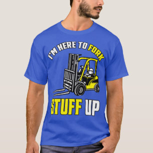 Forklift Driver Forklift Im Here To Fork Stuff Up2 T-Shirt
