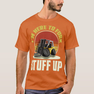 Forklift Driver Forklift Im Here To Fork Stuff Up T-Shirt