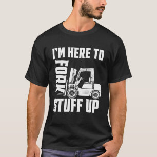 Forklift Driver Forklift I'm Here To Fork Stuff Up T-Shirt