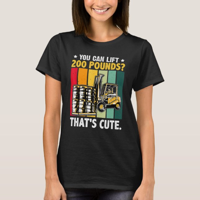Forklift Operator You Can Lift 200 Pounds That's C T-Shirt (Front)