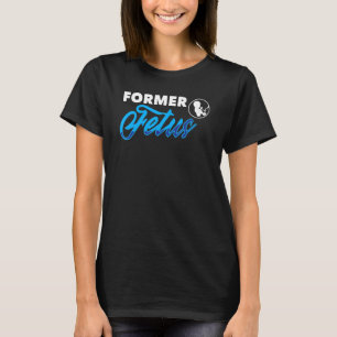 Former Foetus I Choose Life For Women Or Mother T-Shirt