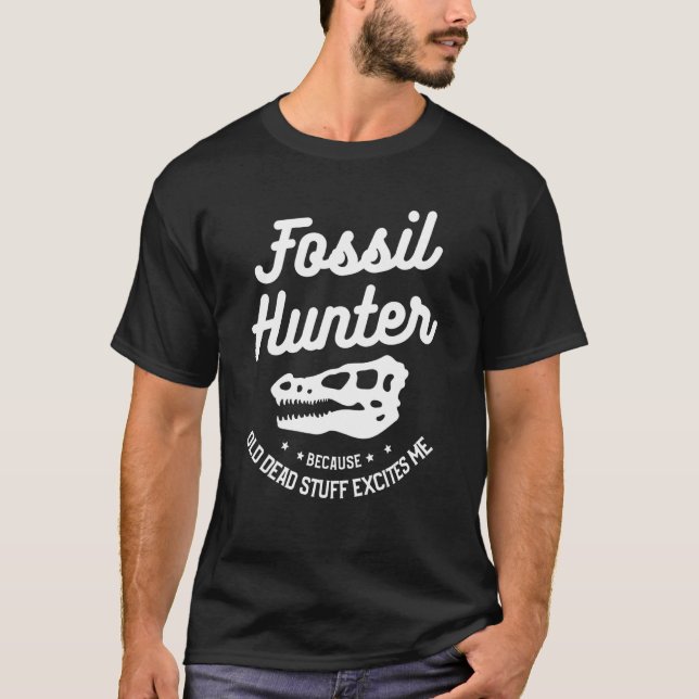 Fossil Hunter Because Old Dead Stuff Excites Me T-Shirt (Front)