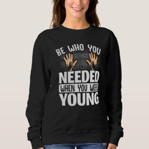 Foster Care Awareness Be Who You Needed When You W Sweatshirt