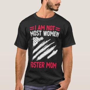 Foster Parent Mom Adoption I Am Not Most Women Fos T-Shirt