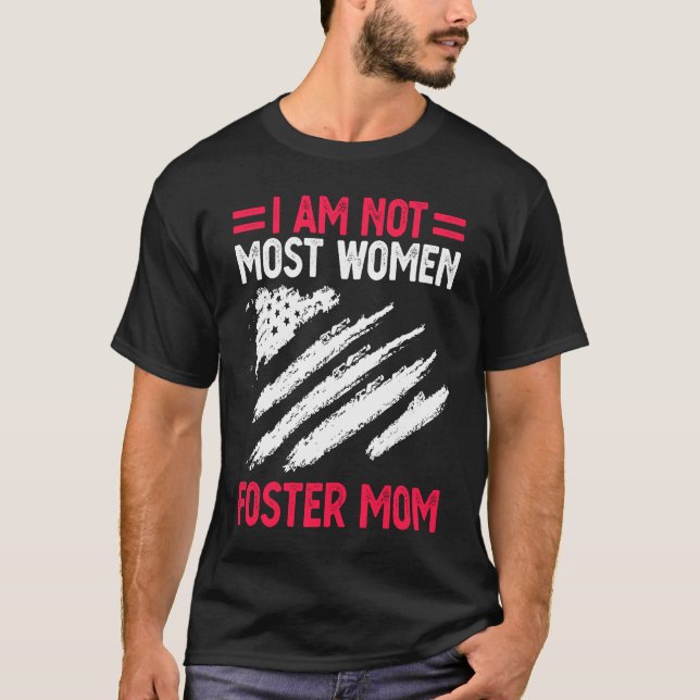 Foster Parent Mom Adoption I Am Not Most Women Fos T-Shirt (Front)