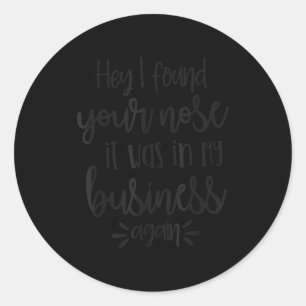 Found You Nose In My Business, Sarcastic Quotes Fu Classic Round Sticker