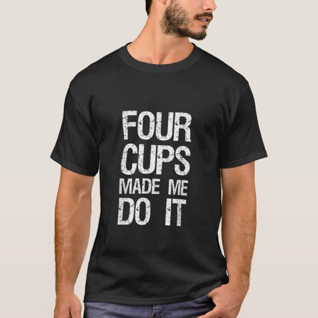 Four Cups Made Me Do It Jewish Kosher Passover Win T-Shirt (Front)
