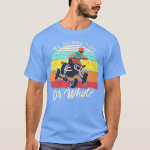 Four wheeler We gonna ride or what Vintage Quad B T-Shirt