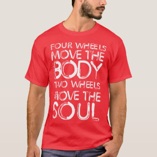 Four wheels move the body two wheels move the soul T-Shirt