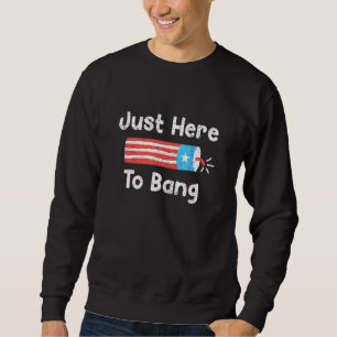 Fourth Of July 4th Of July Im Just Here To Bang 1 Sweatshirt