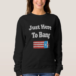 Fourth Of July 4th Of July Im Just Here To Bang Sweatshirt