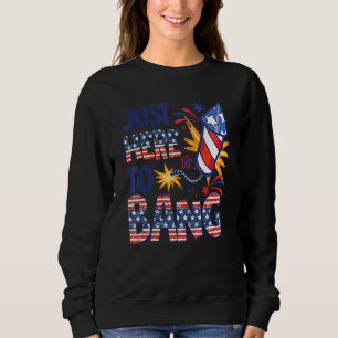 Fourth Of July 4th Of July Just Here To Bang 4 Sweatshirt