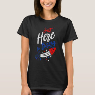 Fourth Of July 4th Of July Just Here To Bang Patri T-Shirt