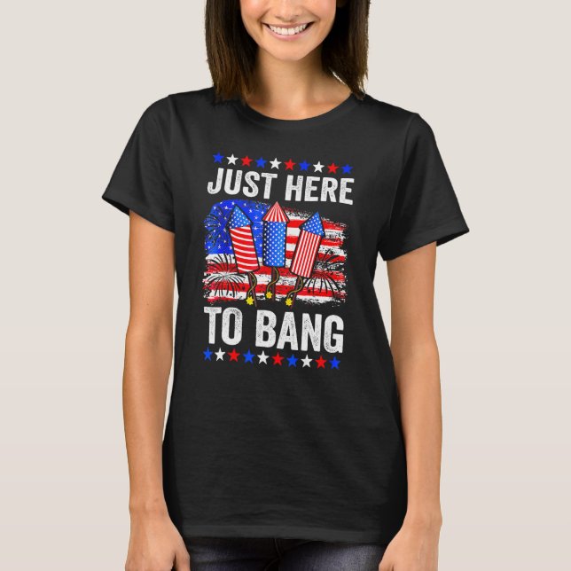 Fourth Of July 4th Of July Just Here To Bang T-Shirt (Front)