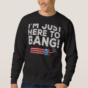 Fourth Of July I'm Just Here To Bang  4th Of July  Sweatshirt
