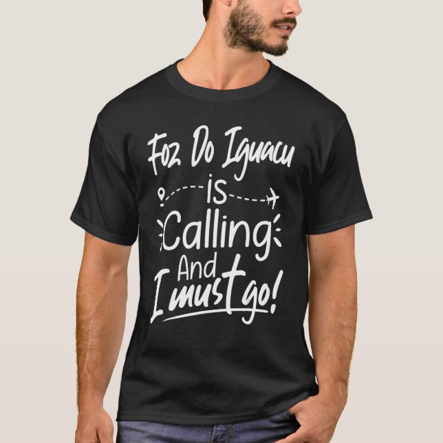 Foz do Iguaçu Is Calling and I Must Go  Travel T-Shirt (Front)