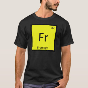 Fr - Fromage Chemistry Periodic Table Symbol T-Shirt