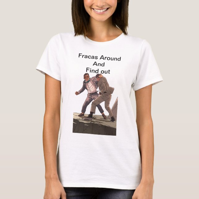 Fracas Around And Find Out Shirt (Front)