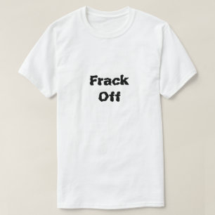 Frack Off What Is Fracking T-Shirt